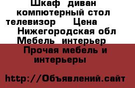 Шкаф, диван, компютерный стол, телевизор.  › Цена ­ 4 000 - Нижегородская обл. Мебель, интерьер » Прочая мебель и интерьеры   